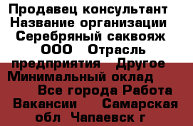 Продавец-консультант › Название организации ­ Серебряный саквояж, ООО › Отрасль предприятия ­ Другое › Минимальный оклад ­ 40 000 - Все города Работа » Вакансии   . Самарская обл.,Чапаевск г.